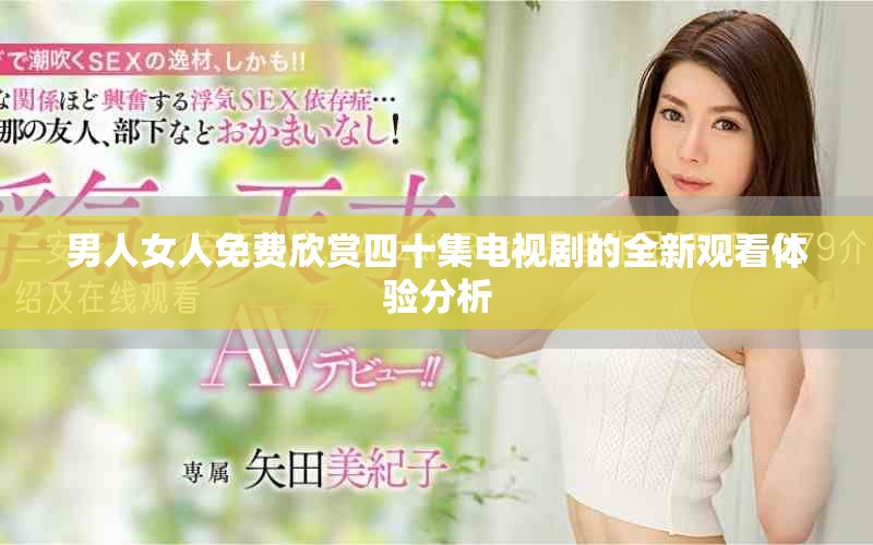 男人女人免费欣赏四十集电视剧的全新观看体验分析