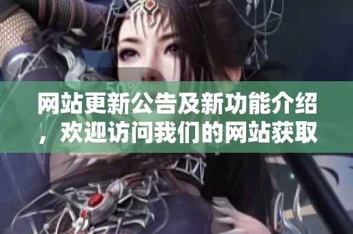 网站更新公告及新功能介绍，欢迎访问我们的网站获取更多信息