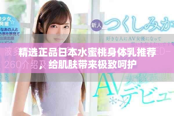 精选正品日本水蜜桃身体乳推荐，给肌肤带来极致呵护