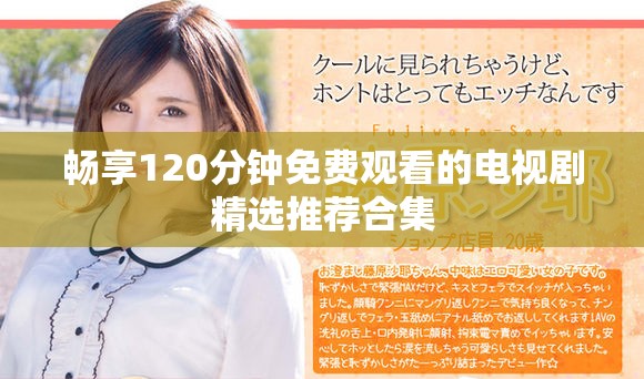 畅享120分钟免费观看的电视剧精选推荐合集