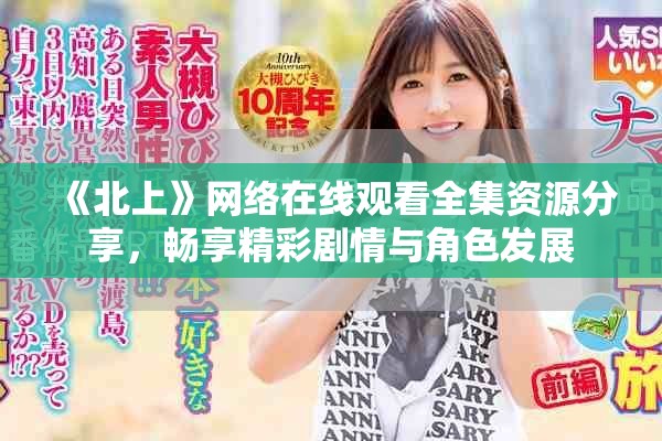 《北上》网络在线观看全集资源分享，畅享精彩剧情与角色发展