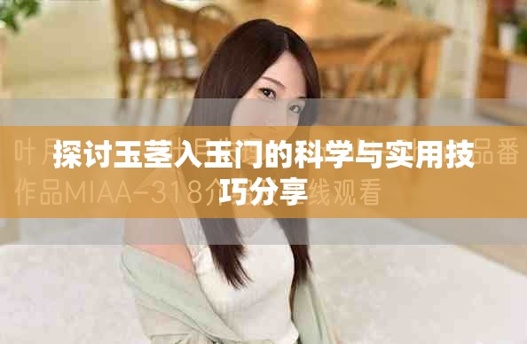 探讨玉茎入玉门的科学与实用技巧分享