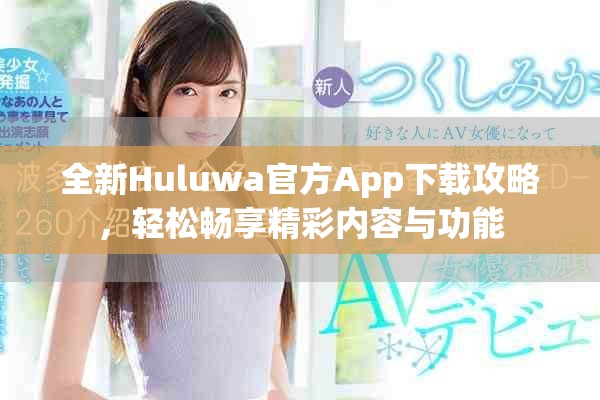 全新Huluwa官方App下载攻略，轻松畅享精彩内容与功能