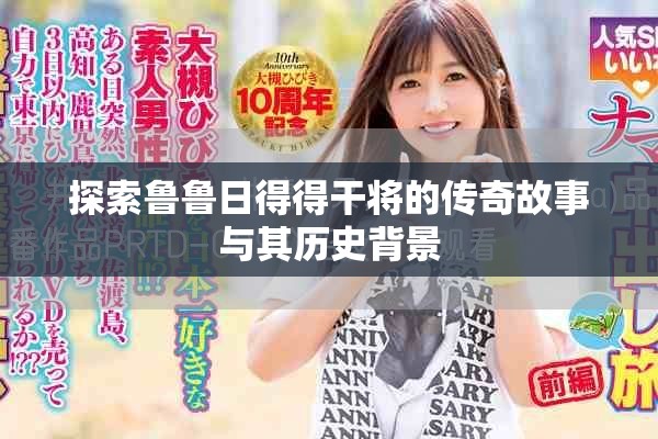 探索鲁鲁日得得干将的传奇故事与其历史背景