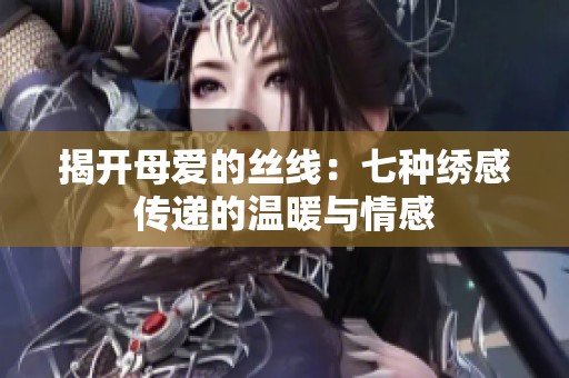 揭开母爱的丝线：七种绣感传递的温暖与情感