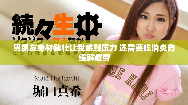 男朋友身材健壮让我感到压力 还需要吃消炎药缓解疲劳