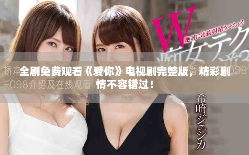 全剧免费观看《爱你》电视剧完整版，精彩剧情不容错过！