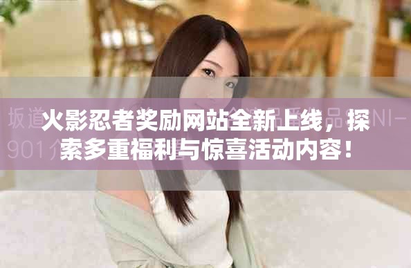 火影忍者奖励网站全新上线，探索多重福利与惊喜活动内容！