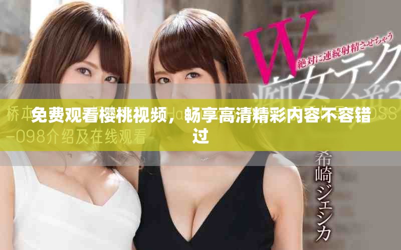 免费观看樱桃视频，畅享高清精彩内容不容错过