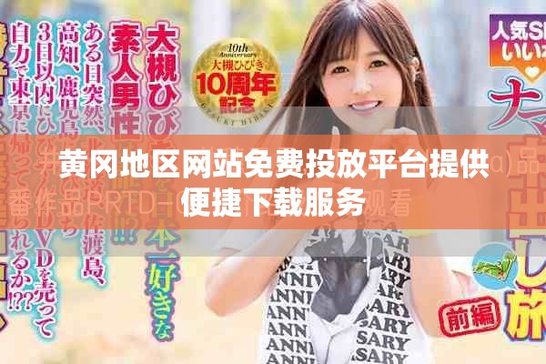 黄冈地区网站免费投放平台提供便捷下载服务