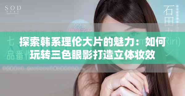 探索韩系理伦大片的魅力：如何玩转三色眼影打造立体妆效