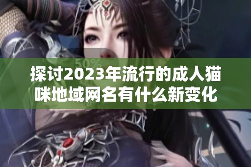 探讨2023年流行的成人猫咪地域网名有什么新变化