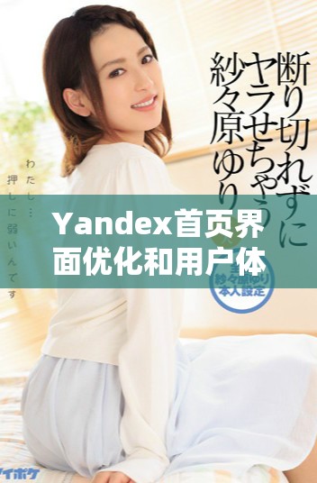 Yandex首页界面优化和用户体验提升的新变化探索