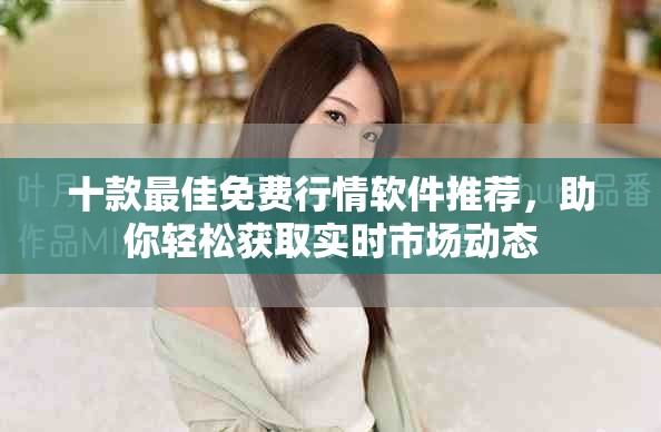 十款最佳免费行情软件推荐，助你轻松获取实时市场动态