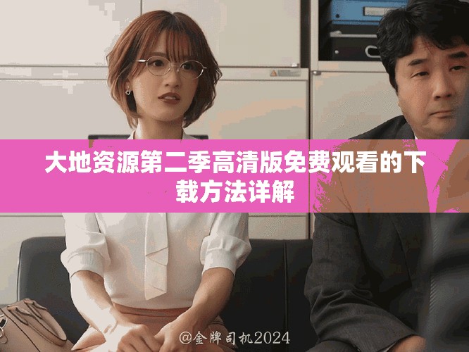 大地资源第二季高清版免费观看的下载方法详解