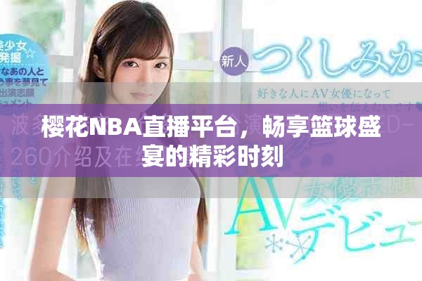 樱花NBA直播平台，畅享篮球盛宴的精彩时刻