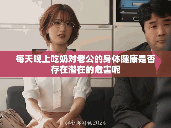 每天晚上吃奶对老公的身体健康是否存在潜在的危害呢