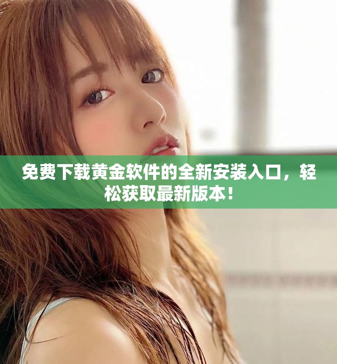 免费下载黄金软件的全新安装入口，轻松获取最新版本！