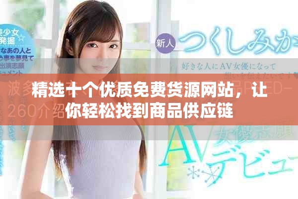 精选十个优质免费货源网站，让你轻松找到商品供应链