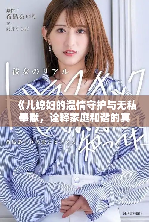 《儿媳妇的温情守护与无私奉献，诠释家庭和谐的真谛》