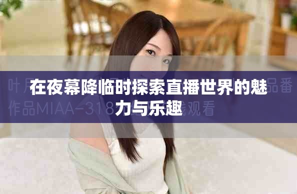 在夜幕降临时探索直播世界的魅力与乐趣