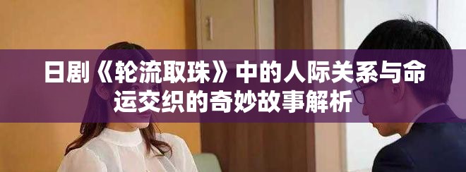 日剧《轮流取珠》中的人际关系与命运交织的奇妙故事解析