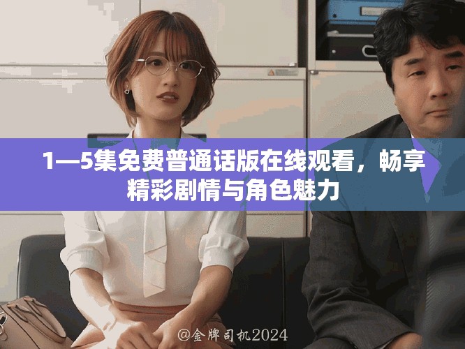 1—5集免费普通话版在线观看，畅享精彩剧情与角色魅力