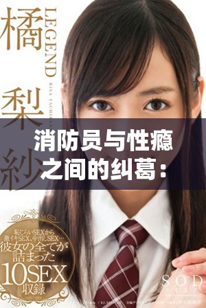 消防员与性瘾之间的纠葛：探讨其对生活与工作的影响