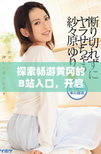 探索畅游黄冈的B站入口，开启精彩视频之旅