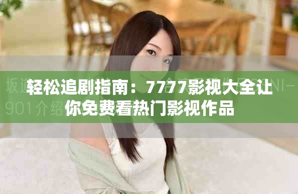 轻松追剧指南：7777影视大全让你免费看热门影视作品