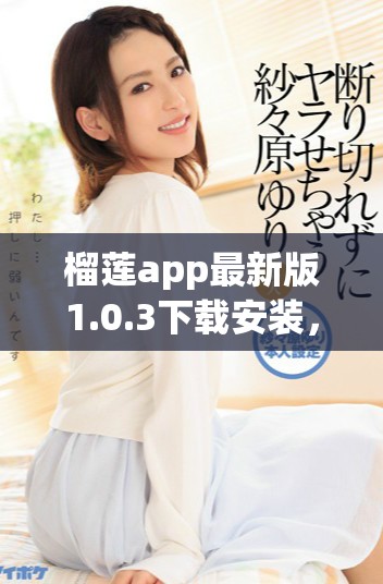 榴莲app最新版1.0.3下载安装，畅享全新功能与体验