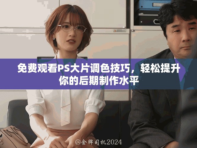 免费观看PS大片调色技巧，轻松提升你的后期制作水平