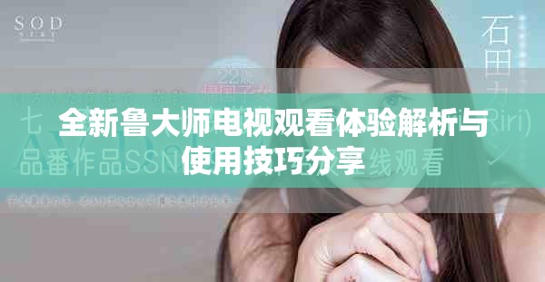 全新鲁大师电视观看体验解析与使用技巧分享