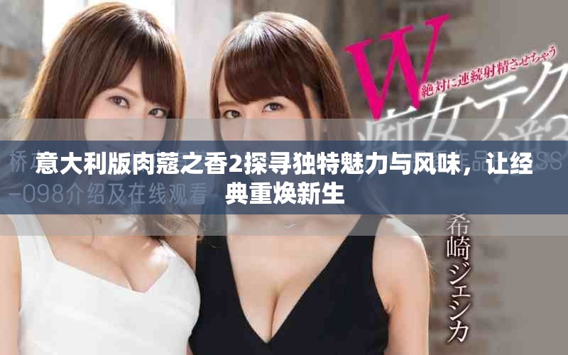 意大利版肉蔻之香2探寻独特魅力与风味，让经典重焕新生