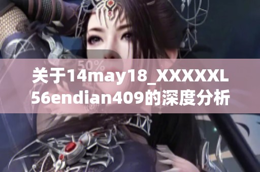 关于14may18_XXXXXL56endian409的深度分析与探讨