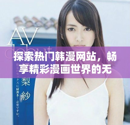 探索热门韩漫网站，畅享精彩漫画世界的无限可能
