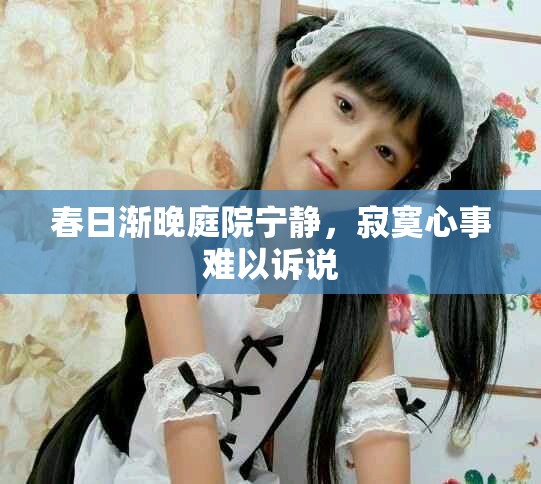 春日渐晚庭院宁静，寂寞心事难以诉说