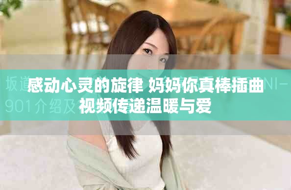 感动心灵的旋律 妈妈你真棒插曲视频传递温暖与爱