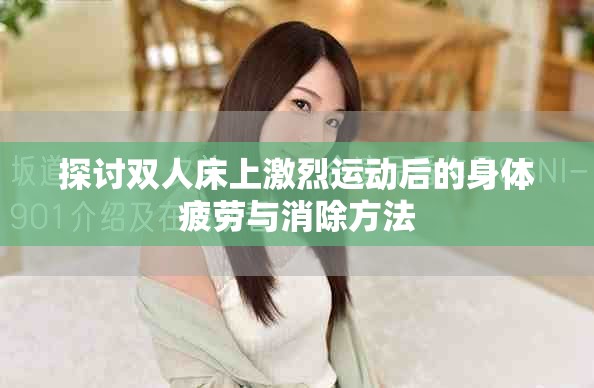 探讨双人床上激烈运动后的身体疲劳与消除方法