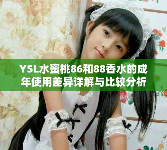 YSL水蜜桃86和88香水的成年使用差异详解与比较分析