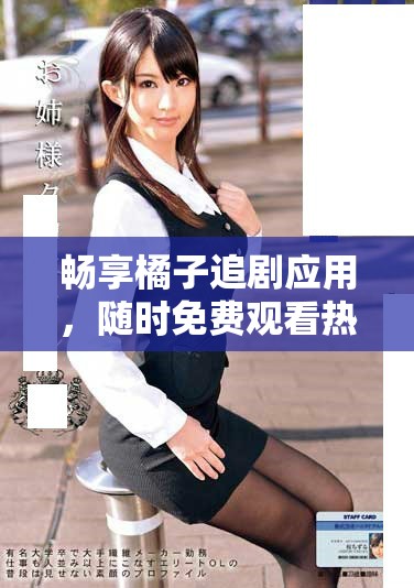 畅享橘子追剧应用，随时免费观看热门影视剧集