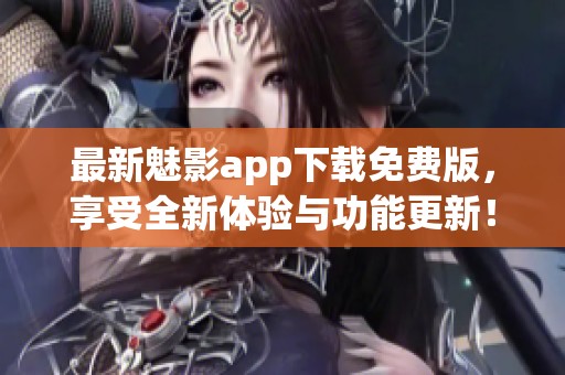 最新魅影app下载免费版，享受全新体验与功能更新！