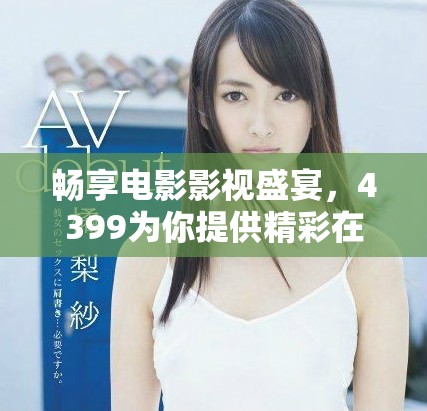 畅享电影影视盛宴，4399为你提供精彩在线观影体验！