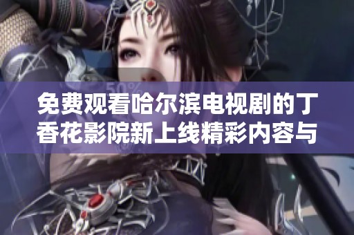 免费观看哈尔滨电视剧的丁香花影院新上线精彩内容与您分享