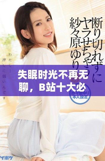 失眠时光不再无聊，B站十大必看软件推荐