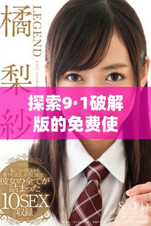 探索9·1破解版的免费使用方法与下载链接分享