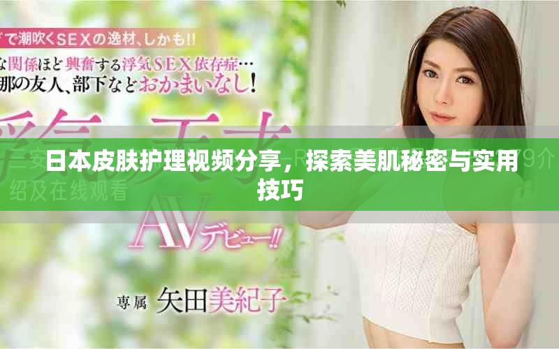 日本皮肤护理视频分享，探索美肌秘密与实用技巧