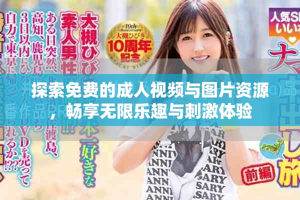 探索免费的成人视频与图片资源，畅享无限乐趣与刺激体验