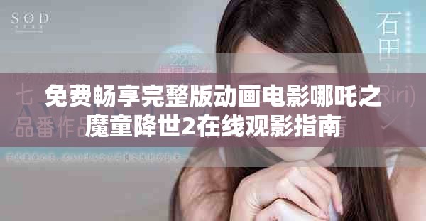 免费畅享完整版动画电影哪吒之魔童降世2在线观影指南