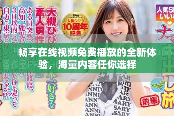 畅享在线视频免费播放的全新体验，海量内容任你选择
